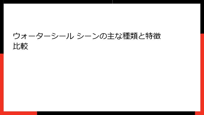 ウォーターシール シーンの主な種類と特徴比較