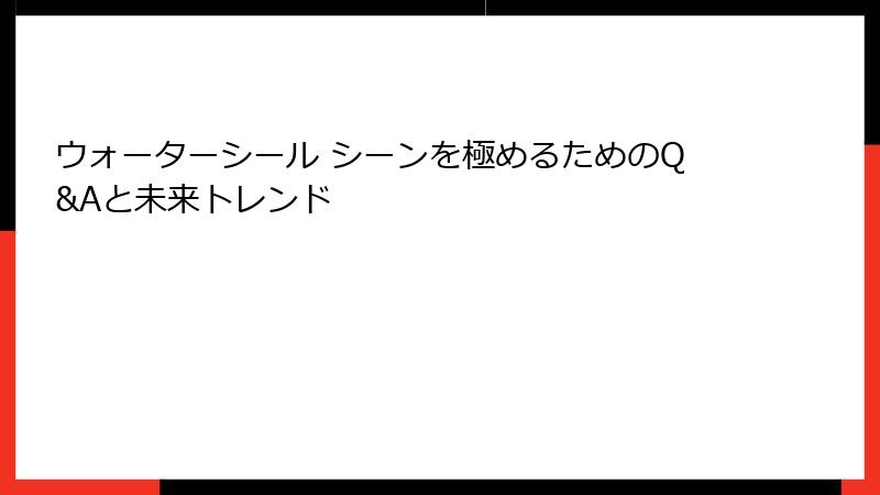 ウォーターシール シーンを極めるためのQ&Aと未来トレンド