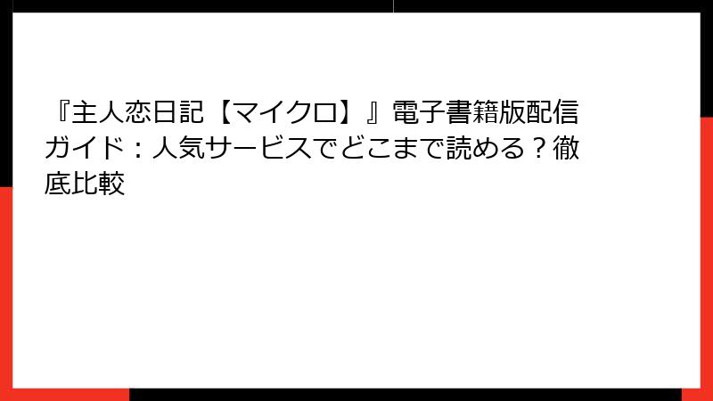 『主人恋日記【マイクロ】』電子書籍版配信ガイド:人気サービスでどこまで読める?徹底比較