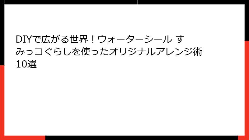 DIYで広がる世界！ウォーターシール すみっコぐらしを使ったオリジナルアレンジ術10選