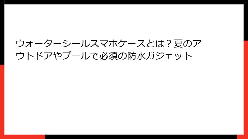 ウォーターシールスマホケースとは？夏のアウトドアやプールで必須の防水ガジェット
