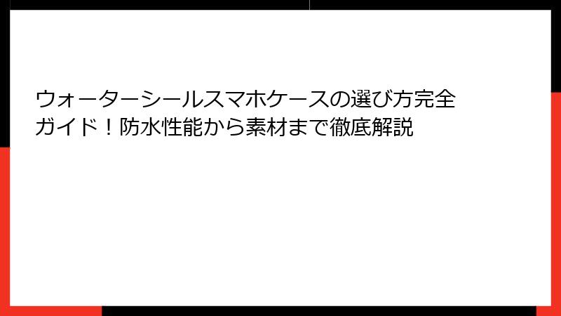 ウォーターシールスマホケースの選び方完全ガイド！防水性能から素材まで徹底解説