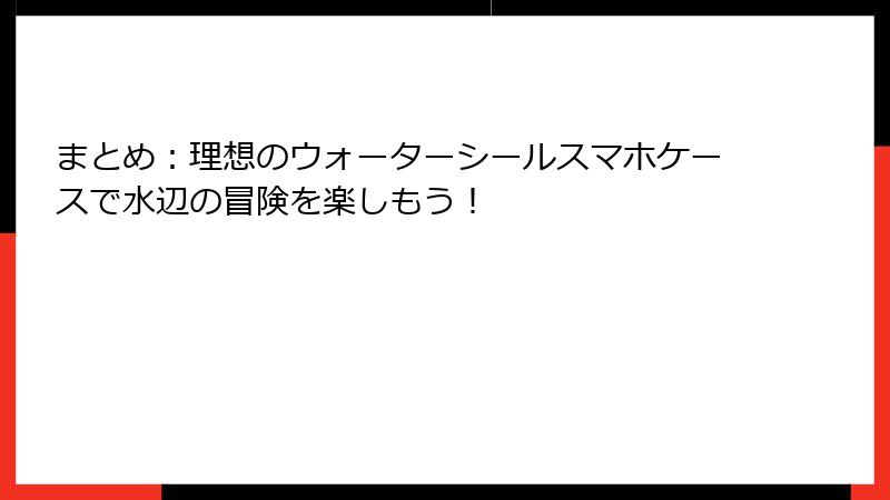 まとめ：理想のウォーターシールスマホケースで水辺の冒険を楽しもう！