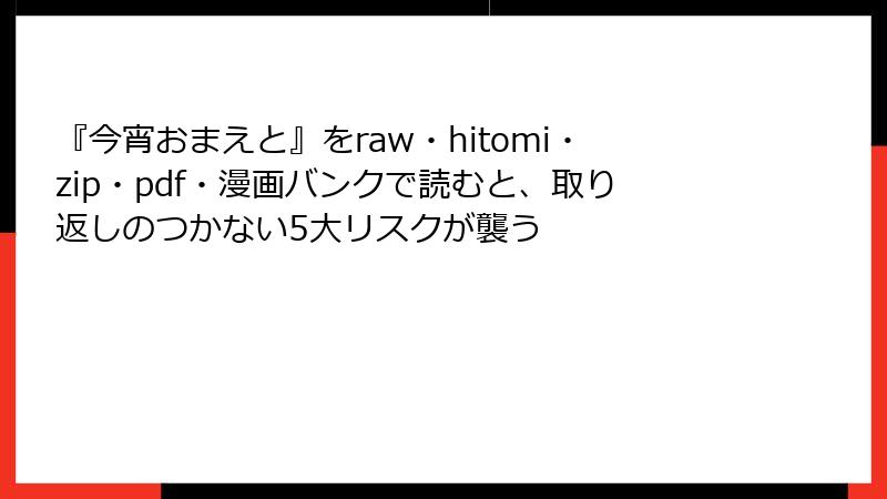 『今宵おまえと』をraw・hitomi・zip・pdf・漫画バンクで読むと、取り返しのつかない5大リスクが襲う