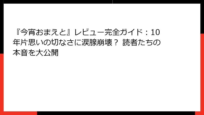 『今宵おまえと』レビュー完全ガイド：10年片思いの切なさに涙腺崩壊？ 読者たちの本音を大公開