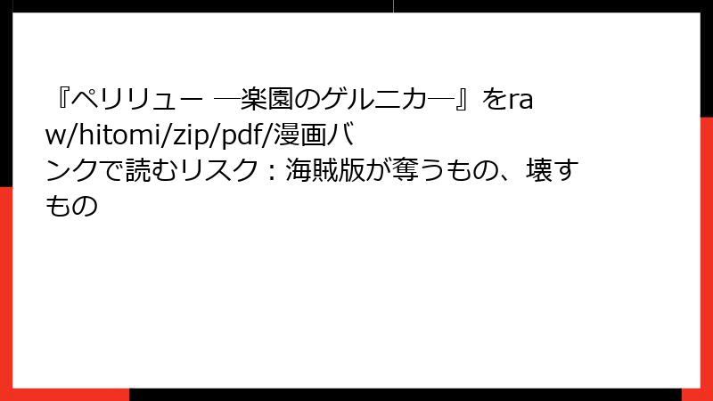 『ペリリュー ─楽園のゲルニカ─』をraw/hitomi/zip/pdf/漫画バンクで読むリスク:海賊版が奪うもの、壊すもの