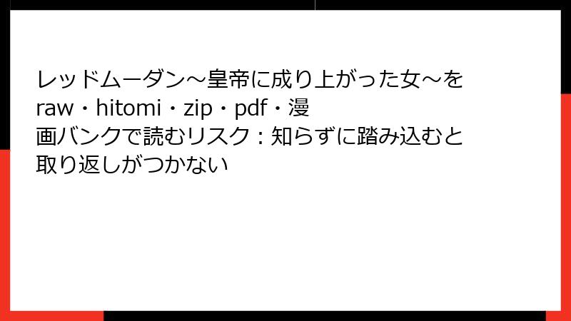 レッドムーダン~皇帝に成り上がった女~をraw・hitomi・zip・pdf・漫画バンクで読むリスク:知らずに踏み込むと取り返しがつかない