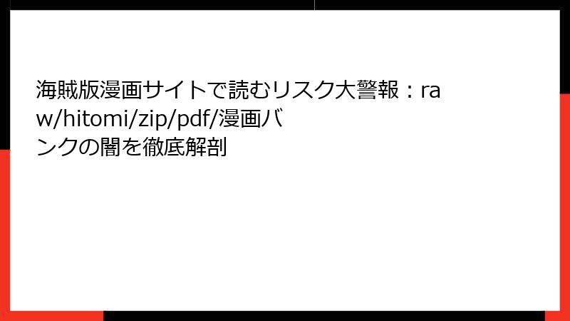 海賊版漫画サイトで読むリスク大警報:raw/hitomi/zip/pdf/漫画バンクの闇を徹底解剖