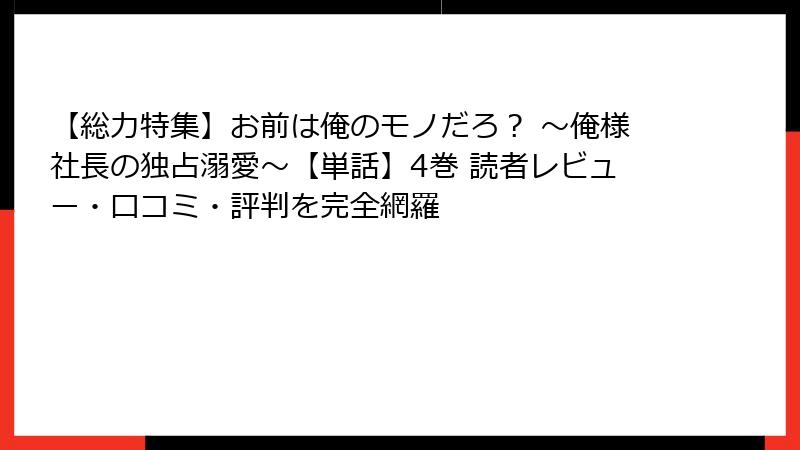 【総力特集】お前は俺のモノだろ? ~俺様社長の独占溺愛~【単話】4巻 読者レビュー・口コミ・評判を完全網羅