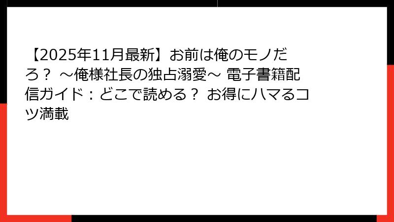 【2025年11月最新】お前は俺のモノだろ? ~俺様社長の独占溺愛~ 電子書籍配信ガイド:どこで読める? お得にハマるコツ満載