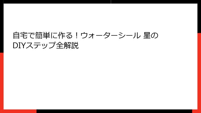 自宅で簡単に作る！ウォーターシール 星のDIYステップ全解説