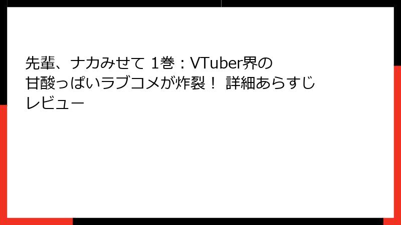 先輩、ナカみせて 1巻：VTuber界の甘酸っぱいラブコメが炸裂！ 詳細あらすじレビュー