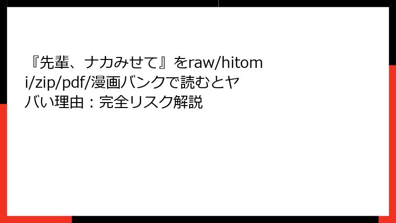 『先輩、ナカみせて』をraw/hitomi/zip/pdf/漫画バンクで読むとヤバい理由：完全リスク解説