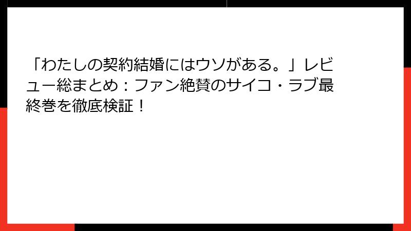 「わたしの契約結婚にはウソがある。」レビュー総まとめ：ファン絶賛のサイコ・ラブ最終巻を徹底検証！