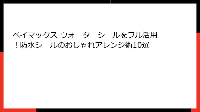 ベイマックス ウォーターシールをフル活用！防水シールのおしゃれアレンジ術10選