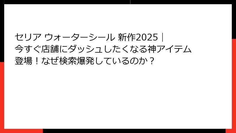 セリア ウォーターシール 新作2025｜今すぐ店舗にダッシュしたくなる神アイテム登場！なぜ検索爆発しているのか？