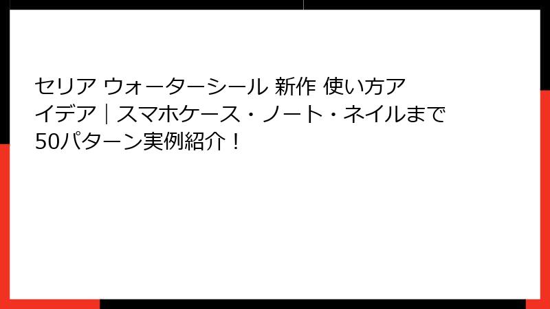 セリア ウォーターシール 新作 使い方アイデア｜スマホケース・ノート・ネイルまで50パターン実例紹介！