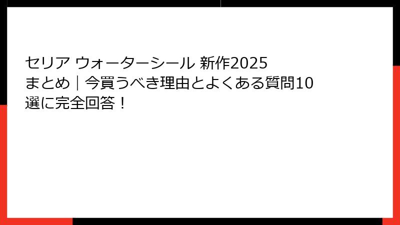セリア ウォーターシール 新作2025 まとめ｜今買うべき理由とよくある質問10選に完全回答！