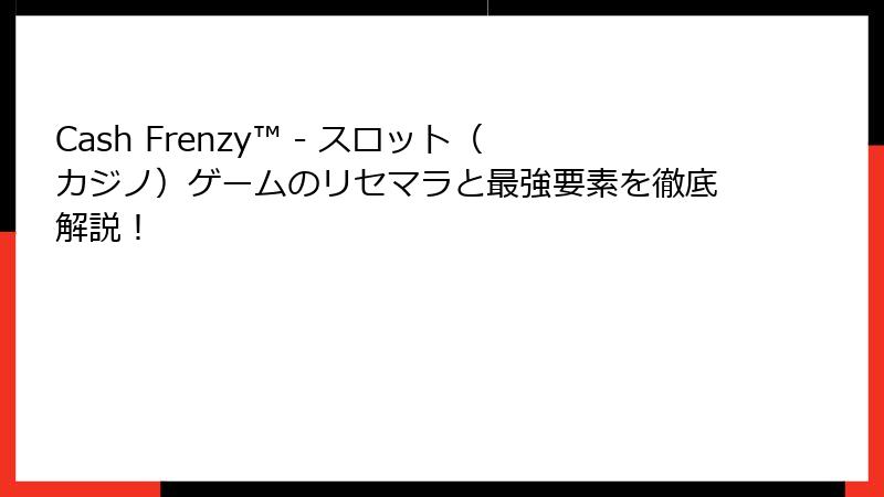 Cash Frenzy™ - スロット（カジノ）ゲームのリセマラと最強要素を徹底解説！