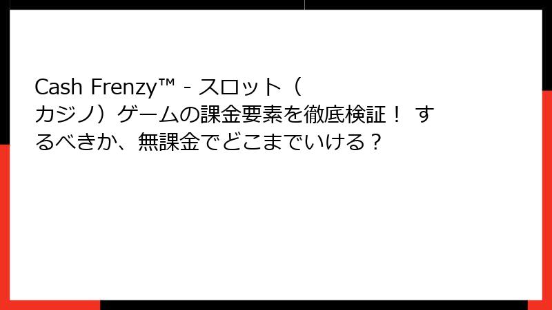 Cash Frenzy™ - スロット（カジノ）ゲームの課金要素を徹底検証！ するべきか、無課金でどこまでいける？