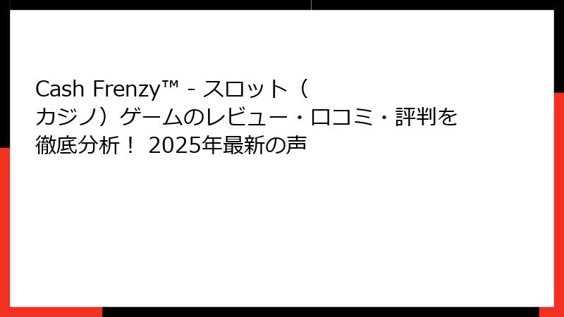 Cash Frenzy™ - スロット（カジノ）ゲームのレビュー・口コミ・評判を徹底分析！ 2025年最新の声
