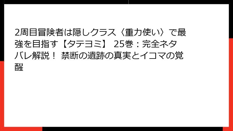 2周目冒険者は隠しクラス〈重力使い〉で最強を目指す【タテヨミ】 25巻：完全ネタバレ解説！ 禁断の遺跡の真実とイコマの覚醒