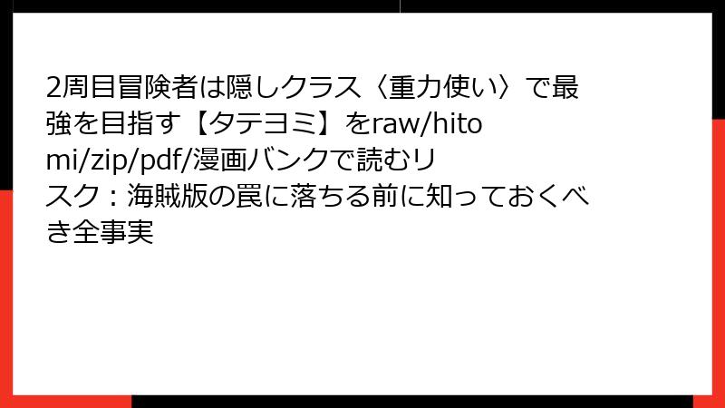 2周目冒険者は隠しクラス〈重力使い〉で最強を目指す【タテヨミ】をraw/hitomi/zip/pdf/漫画バンクで読むリスク：海賊版の罠に落ちる前に知っておくべき全事実