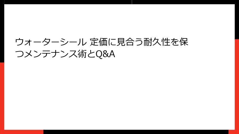 ウォーターシール 定価に見合う耐久性を保つメンテナンス術とQ&A