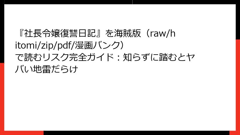 『社長令嬢復讐日記』を海賊版(raw/hitomi/zip/pdf/漫画バンク)で読むリスク完全ガイド:知らずに踏むとヤバい地雷だらけ