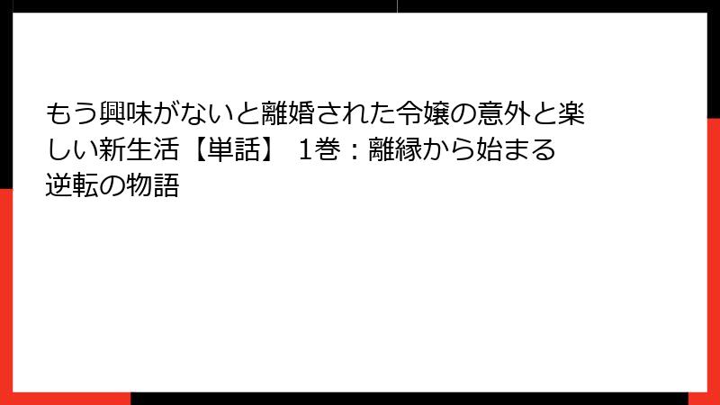 もう興味がないと離婚された令嬢の意外と楽しい新生活【単話】 1巻：離縁から始まる逆転の物語