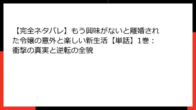 【完全ネタバレ】もう興味がないと離婚された令嬢の意外と楽しい新生活【単話】1巻：衝撃の真実と逆転の全貌