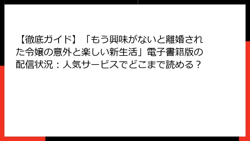 【徹底ガイド】「もう興味がないと離婚された令嬢の意外と楽しい新生活」電子書籍版の配信状況：人気サービスでどこまで読める？