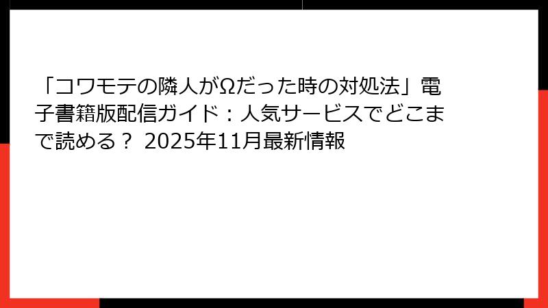 「コワモテの隣人がΩだった時の対処法」電子書籍版配信ガイド：人気サービスでどこまで読める？ 2025年11月最新情報