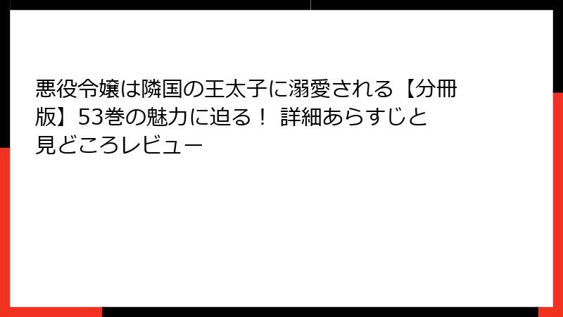悪役令嬢は隣国の王太子に溺愛される【分冊版】53巻の魅力に迫る！ 詳細あらすじと見どころレビュー