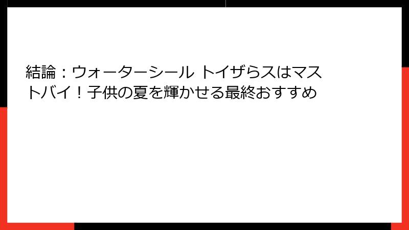 結論：ウォーターシール トイザらスはマストバイ！子供の夏を輝かせる最終おすすめ