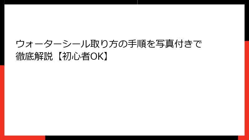 ウォーターシール取り方の手順を写真付きで徹底解説【初心者OK】