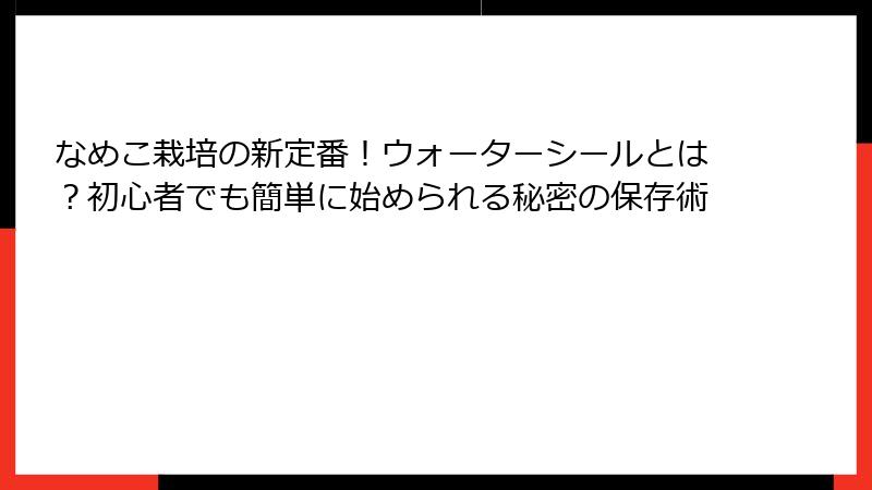 なめこ栽培の新定番！ウォーターシールとは？初心者でも簡単に始められる秘密の保存術