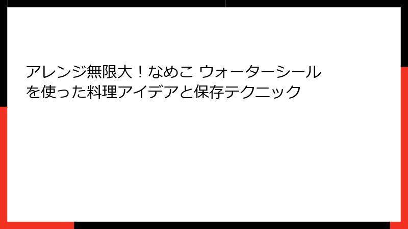 アレンジ無限大！なめこ ウォーターシールを使った料理アイデアと保存テクニック