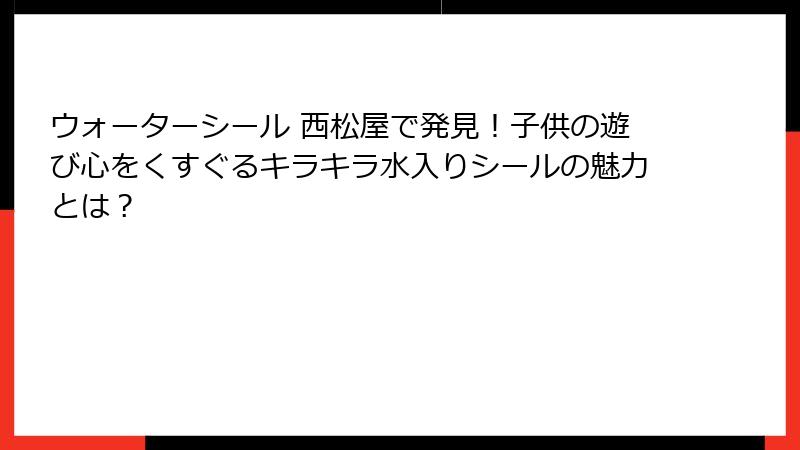 ウォーターシール 西松屋で発見！子供の遊び心をくすぐるキラキラ水入りシールの魅力とは？