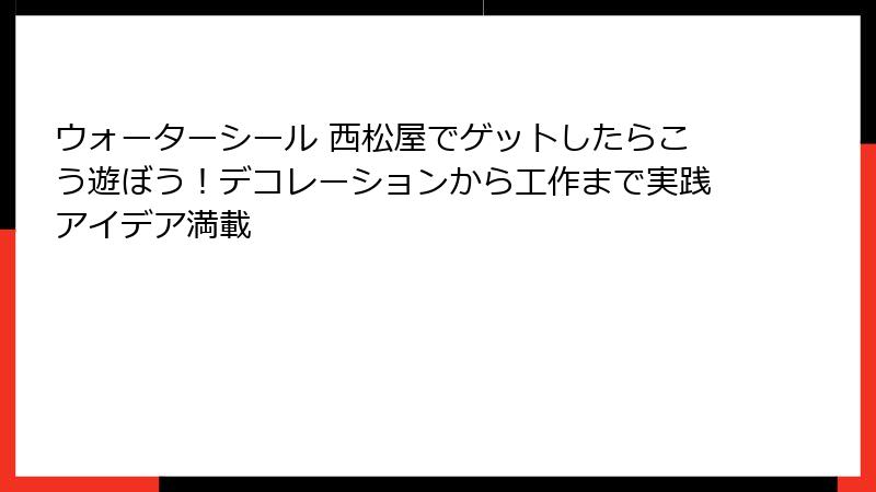 ウォーターシール 西松屋でゲットしたらこう遊ぼう！デコレーションから工作まで実践アイデア満載
