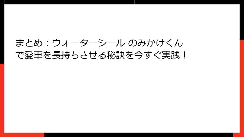 まとめ：ウォーターシール のみかけくん で愛車を長持ちさせる秘訣を今すぐ実践！