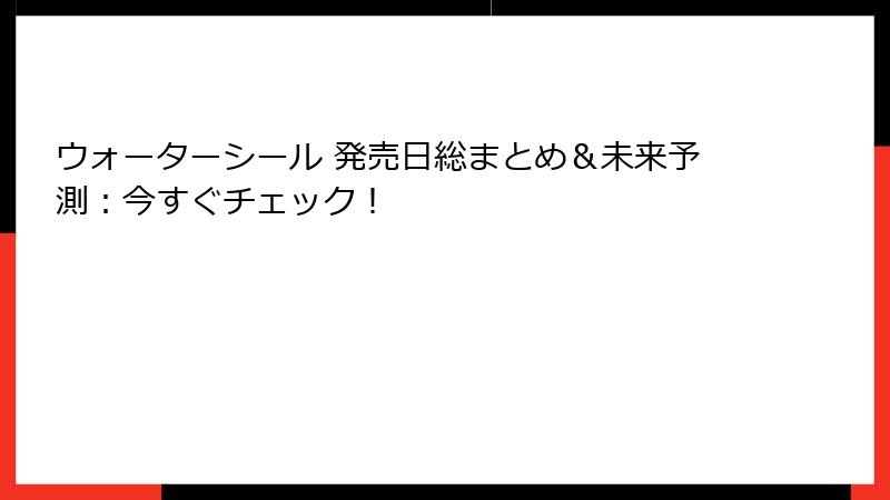 ウォーターシール 発売日総まとめ＆未来予測：今すぐチェック！