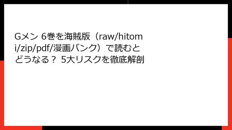 Gメン 6巻を海賊版（raw/hitomi/zip/pdf/漫画バンク）で読むとどうなる？ 5大リスクを徹底解剖