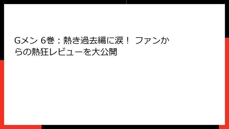 Gメン 6巻：熱き過去編に涙！ ファンからの熱狂レビューを大公開