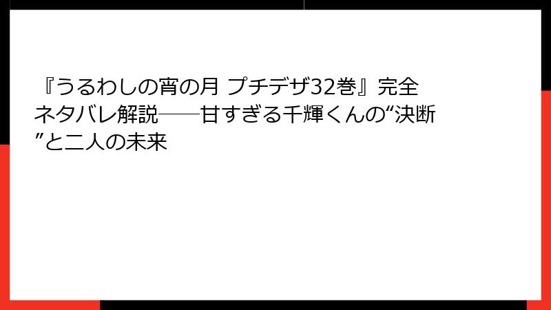 『うるわしの宵の月 プチデザ32巻』完全ネタバレ解説――甘すぎる千輝くんの“決断”と二人の未来
