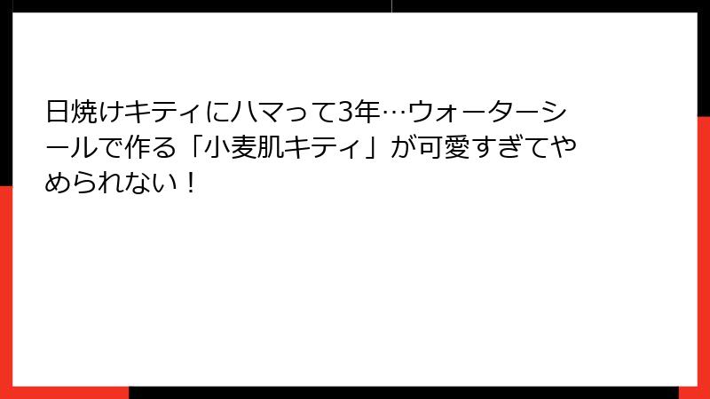 日焼けキティにハマって3年…ウォーターシールで作る「小麦肌キティ」が可愛すぎてやめられない！