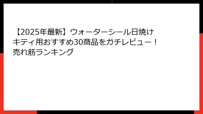 【2025年最新】ウォーターシール日焼けキティ用おすすめ30商品をガチレビュー！売れ筋ランキング