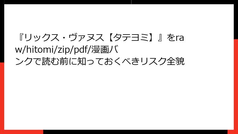 『リックス・ヴァヌス【タテヨミ】』をraw/hitomi/zip/pdf/漫画バンクで読む前に知っておくべきリスク全貌