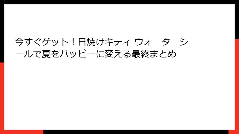 今すぐゲット!日焼けキティ ウォーターシールで夏をハッピーに変える最終まとめ