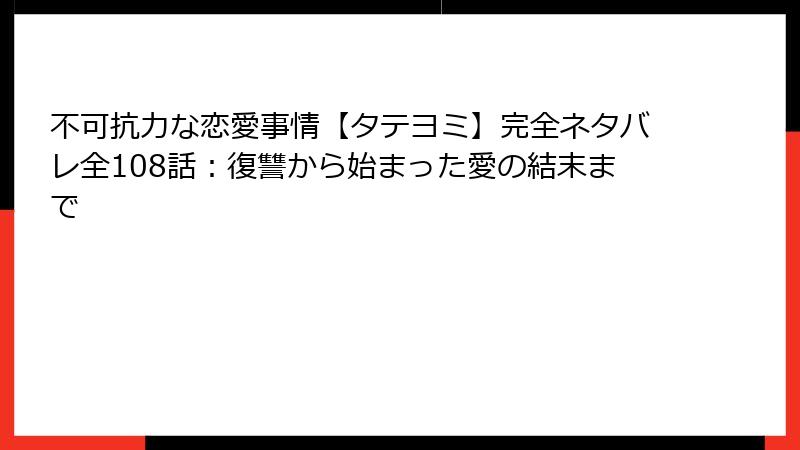 不可抗力な恋愛事情【タテヨミ】完全ネタバレ全108話：復讐から始まった愛の結末まで